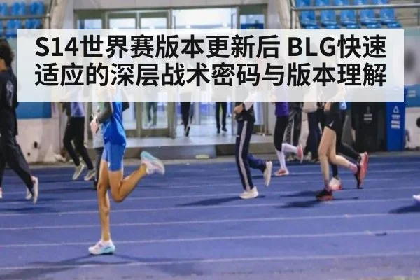 S14世界赛版本更新后 BLG快速适应的深层战术密码与版本理解