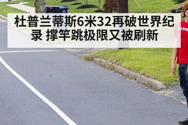 杜普兰蒂斯6米32再破世界纪录 撑竿跳极限又被刷新