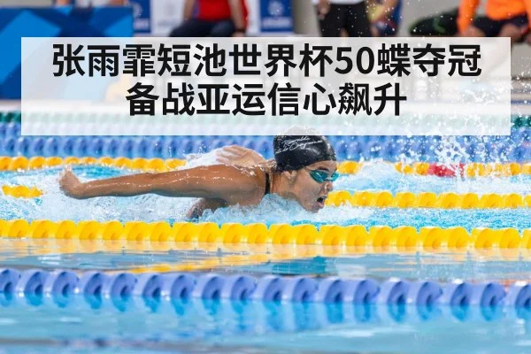 张雨霏短池世界杯50蝶夺冠 备战亚运信心飙升